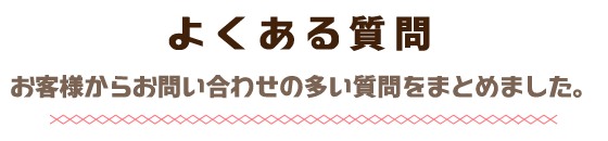 よくある質問お客様からお問い合わせの多い質問をまとめました。
