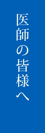 医師の皆様へ