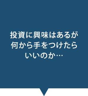 投資に興味はあるが何から手をつけたらいいのか…