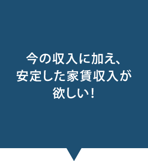 今の収入に加え、安定した家賃収入が欲しい!